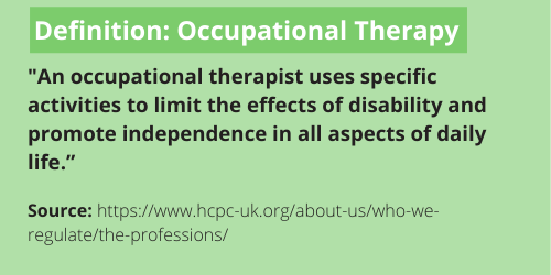 Occupational Therapist definition which can be found here: https://www.hcpc-uk.org/about-us/who-we-regulate/the-professions/ 