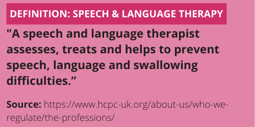 Speech and Language Therapist definition which can be found here: https://www.hcpc-uk.org/about-us/who-we-regulate/the-professions/ 